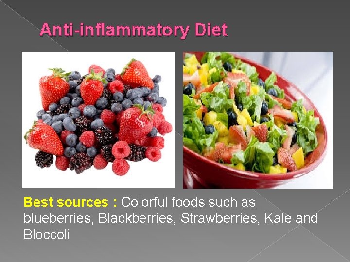 Anti-inflammatory Diet Best sources : Colorful foods such as blueberries, Blackberries, Strawberries, Kale and