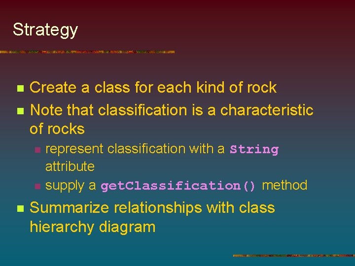 Strategy n n Create a class for each kind of rock Note that classification