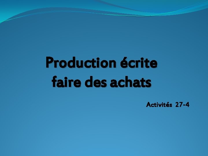 Production écrite faire des achats Activités 27 -4 Production écrite faire des achats Activités 27 -4