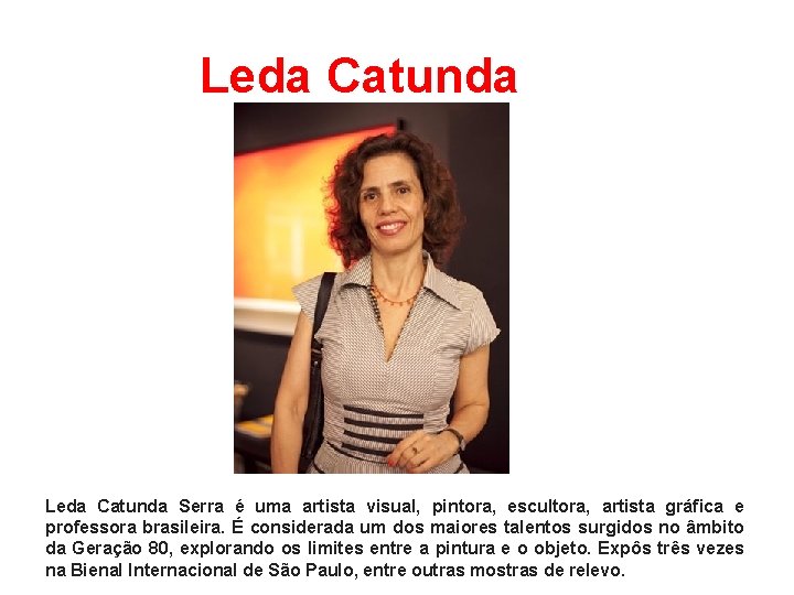 Leda Catunda Serra é uma artista visual, pintora, escultora, artista gráfica e professora brasileira.