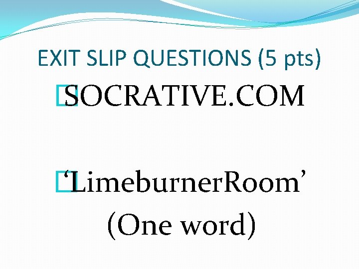 EXIT SLIP QUESTIONS (5 pts) � SOCRATIVE. COM � ‘Limeburner. Room’ (One word) 