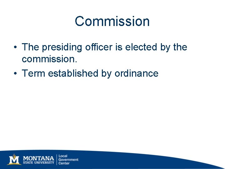 Commission • The presiding officer is elected by the commission. • Term established by Commission • The presiding officer is elected by the commission. • Term established by