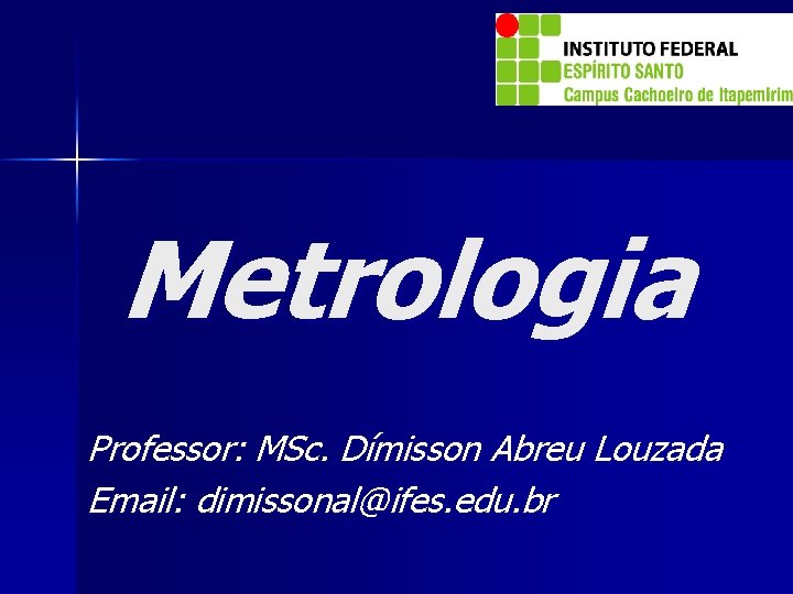 Metrologia Professor: MSc. Dímisson Abreu Louzada Email: dimissonal@ifes. edu. br 