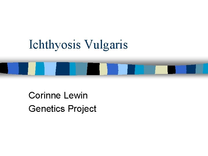 Ichthyosis Vulgaris Corinne Lewin Genetics Project Ichthyosis Vulgaris Corinne Lewin Genetics Project