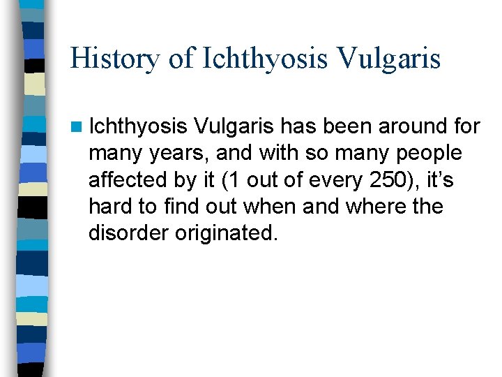 History of Ichthyosis Vulgaris n Ichthyosis Vulgaris has been around for many years, and History of Ichthyosis Vulgaris n Ichthyosis Vulgaris has been around for many years, and