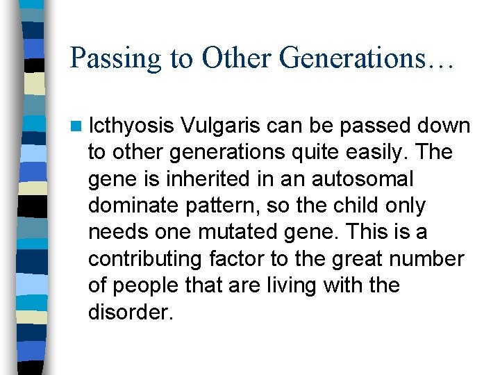 Passing to Other Generations… n Icthyosis Vulgaris can be passed down to other generations Passing to Other Generations… n Icthyosis Vulgaris can be passed down to other generations