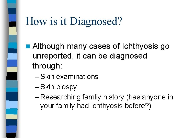 How is it Diagnosed? n Although many cases of Ichthyosis go unreported, it can