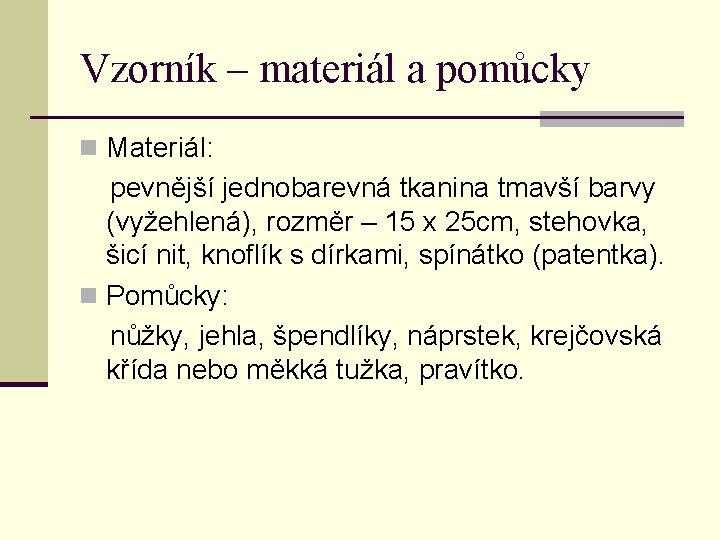 Vzorník – materiál a pomůcky n Materiál: pevnější jednobarevná tkanina tmavší barvy (vyžehlená), rozměr