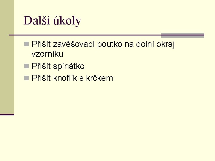 Další úkoly n Přišít zavěšovací poutko na dolní okraj vzorníku n Přišít spínátko n