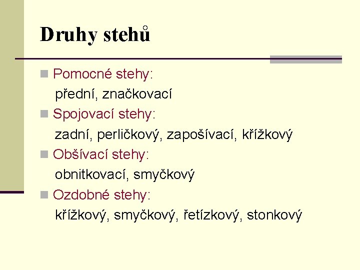 Druhy stehů n Pomocné stehy: přední, značkovací n Spojovací stehy: zadní, perličkový, zapošívací, křížkový
