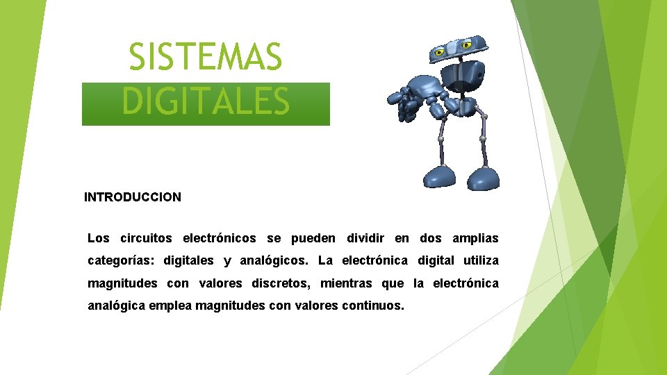 SISTEMAS DIGITALES INTRODUCCION Los circuitos electrónicos se pueden dividir en dos amplias categorías: digitales