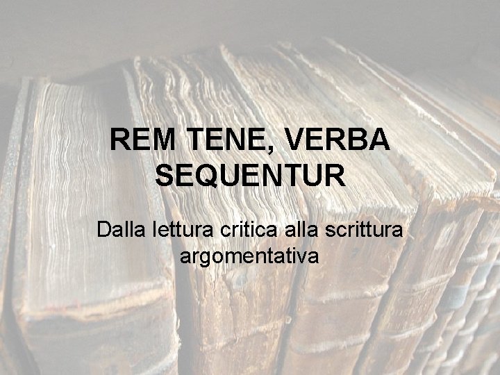 REM TENE, VERBA SEQUENTUR Dalla lettura critica alla scrittura argomentativa 