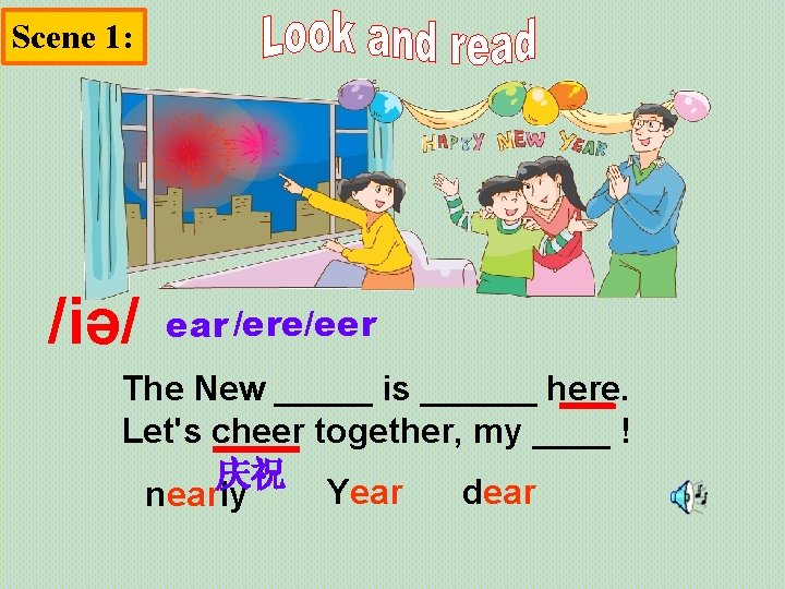 Scene 1: /iə/ ear /ere/eer The New _____ is ______ here. Let's cheer together,