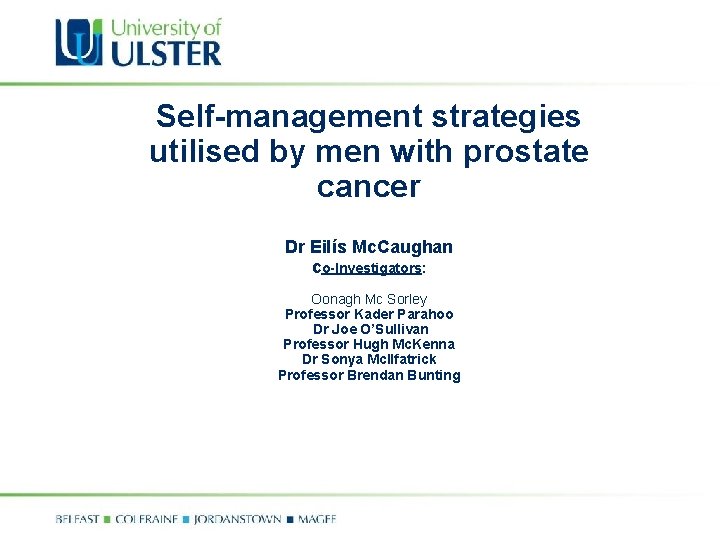 Self-management strategies utilised by men with prostate cancer Dr Eilís Mc. Caughan co-Investigators: Oonagh