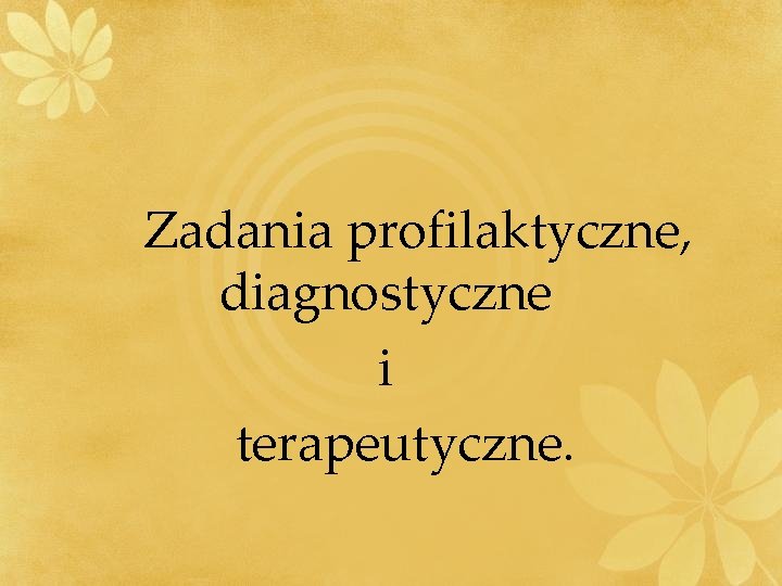 Zadania profilaktyczne, diagnostyczne i terapeutyczne. Zadania profilaktyczne, diagnostyczne i terapeutyczne.