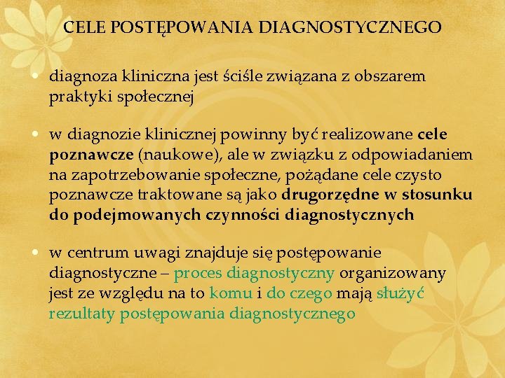 CELE POSTĘPOWANIA DIAGNOSTYCZNEGO • diagnoza kliniczna jest ściśle związana z obszarem praktyki społecznej • CELE POSTĘPOWANIA DIAGNOSTYCZNEGO • diagnoza kliniczna jest ściśle związana z obszarem praktyki społecznej •