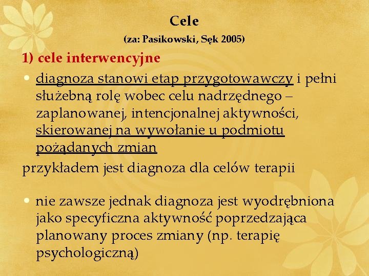 Cele (za: Pasikowski, Sęk 2005) 1) cele interwencyjne • diagnoza stanowi etap przygotowawczy i