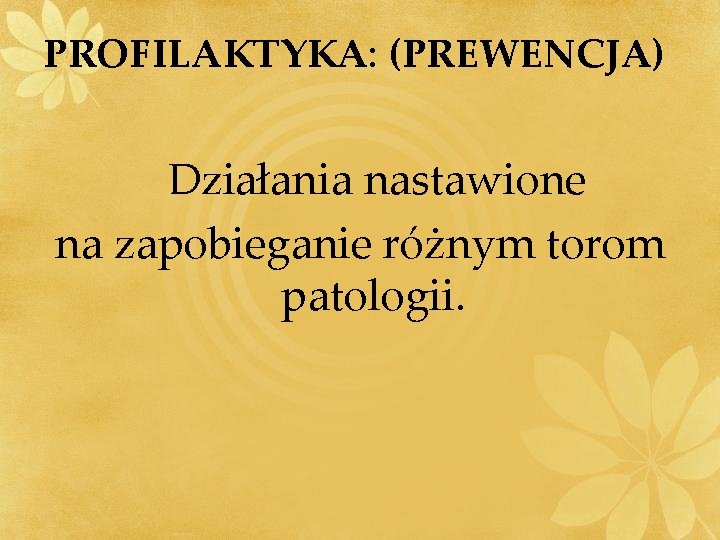 PROFILAKTYKA: (PREWENCJA) Działania nastawione na zapobieganie różnym torom patologii. 