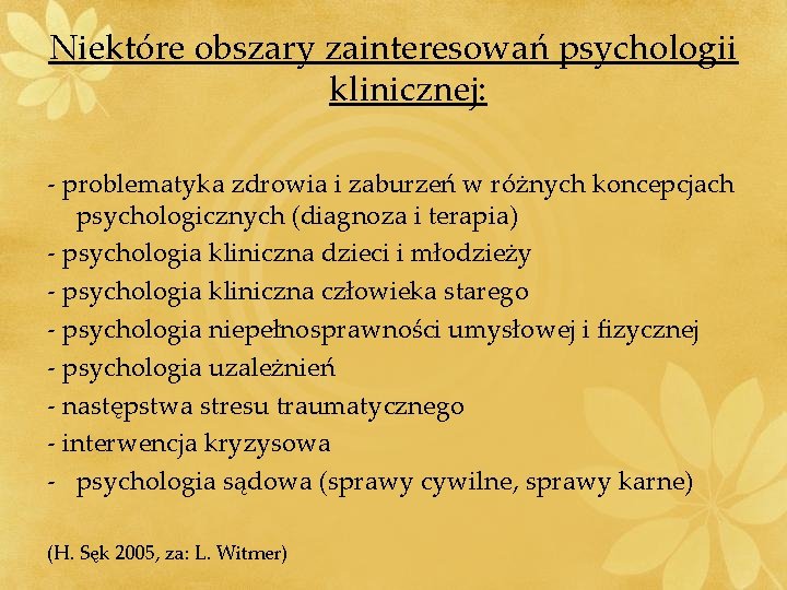 Niektóre obszary zainteresowań psychologii klinicznej: - problematyka zdrowia i zaburzeń w różnych koncepcjach psychologicznych Niektóre obszary zainteresowań psychologii klinicznej: - problematyka zdrowia i zaburzeń w różnych koncepcjach psychologicznych