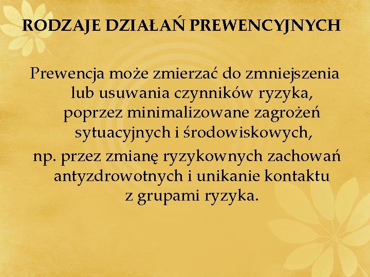 RODZAJE DZIAŁAŃ PREWENCYJNYCH Prewencja może zmierzać do zmniejszenia lub usuwania czynników ryzyka, poprzez minimalizowane