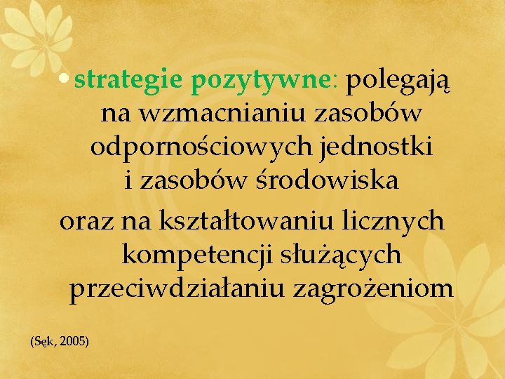  • strategie pozytywne: polegają na wzmacnianiu zasobów odpornościowych jednostki i zasobów środowiska oraz