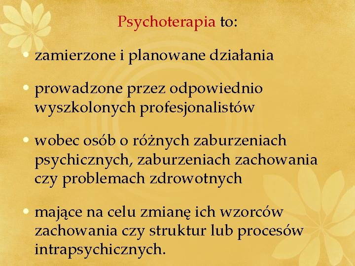 Psychoterapia to: • zamierzone i planowane działania • prowadzone przez odpowiednio wyszkolonych profesjonalistów •