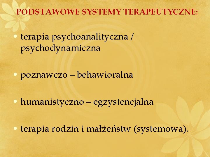 PODSTAWOWE SYSTEMY TERAPEUTYCZNE: • terapia psychoanalityczna / psychodynamiczna • poznawczo – behawioralna • humanistyczno