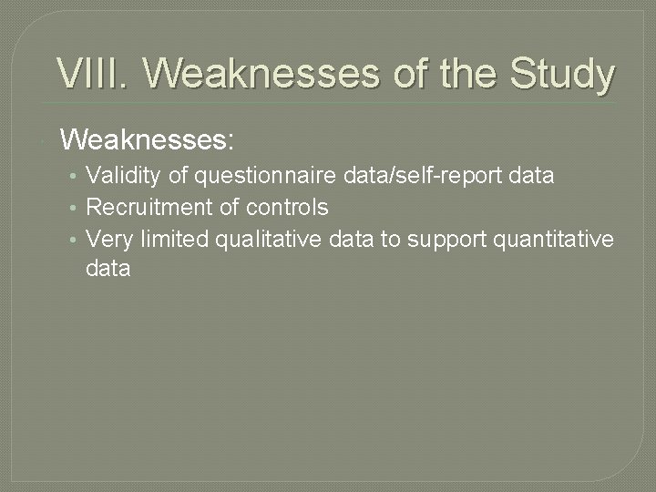 VIII. Weaknesses of the Study Weaknesses: • Validity of questionnaire data/self-report data • Recruitment
