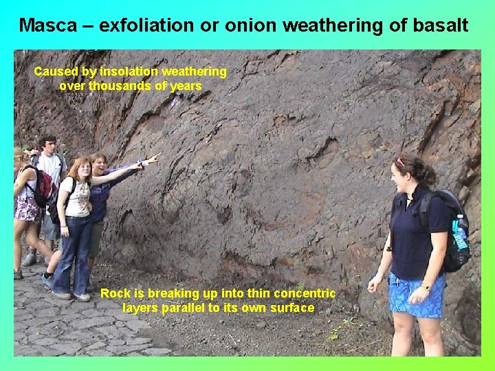 Masca – exfoliation or onion weathering of basalt Caused by insolation weathering over thousands