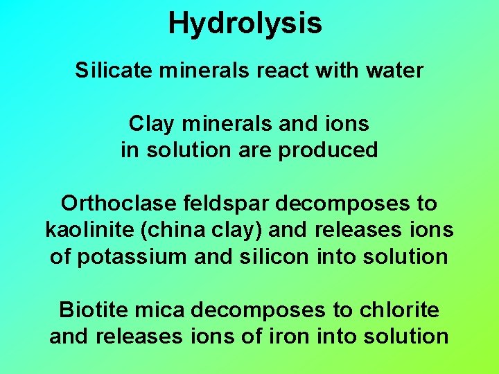 Hydrolysis Silicate minerals react with water Clay minerals and ions in solution are produced