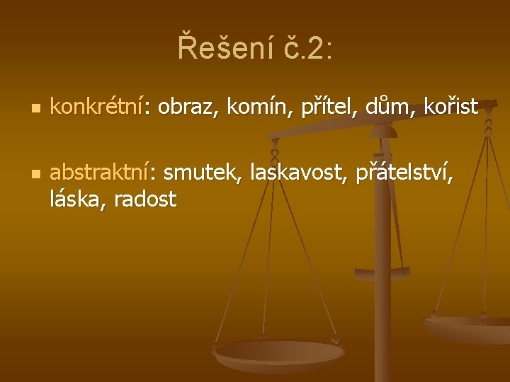 Řešení č. 2: n n konkrétní: obraz, komín, přítel, dům, kořist abstraktní: smutek, laskavost,