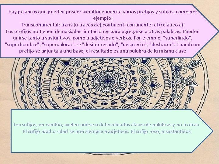 Hay palabras que pueden poseer simultáneamente varios prefijos y sufijos, como por ejemplo: Transcontinental: