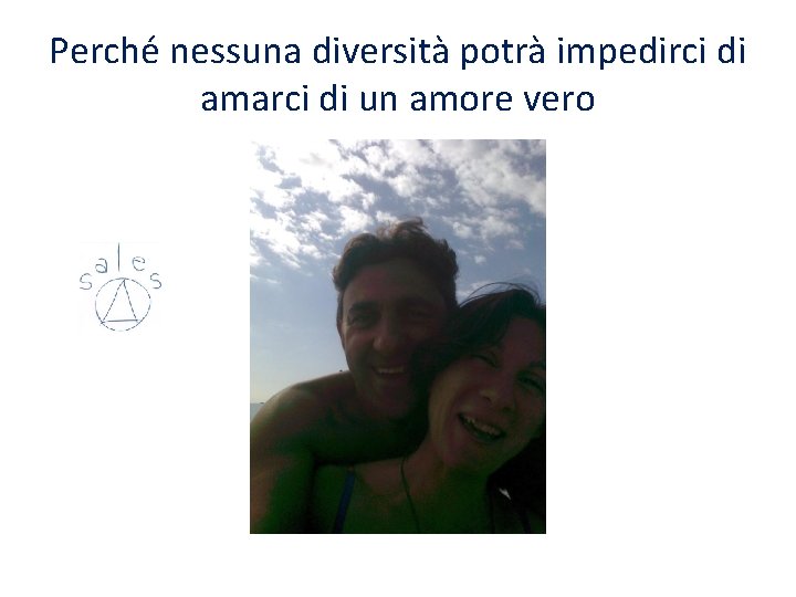 Perché nessuna diversità potrà impedirci di amarci di un amore vero Perché nessuna diversità potrà impedirci di amarci di un amore vero