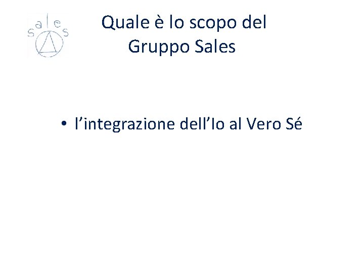 Quale è lo scopo del Gruppo Sales • l’integrazione dell’Io al Vero Sé Quale è lo scopo del Gruppo Sales • l’integrazione dell’Io al Vero Sé