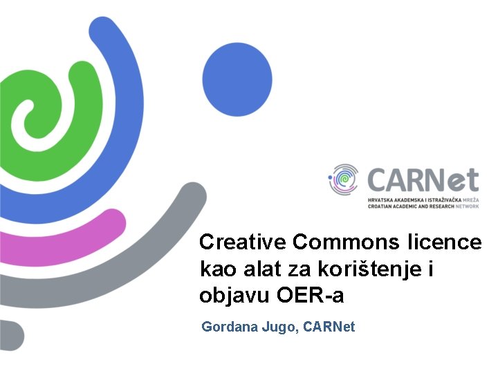 Creative Commons licence kao alat za korištenje i objavu OER-a Gordana Jugo, CARNet 