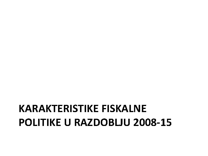 KARAKTERISTIKE FISKALNE POLITIKE U RAZDOBLJU 2008 -15 