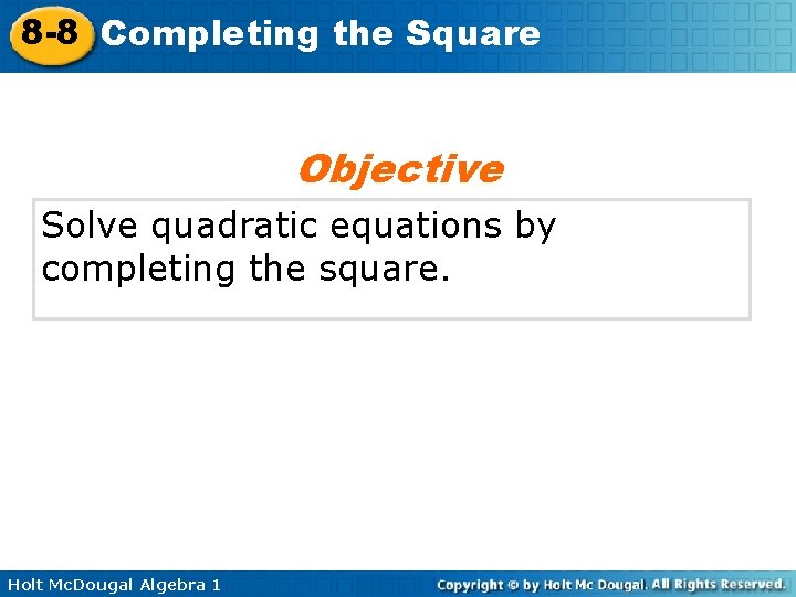 8 -8 Completing the Square Objective Solve quadratic equations by completing the square. Holt