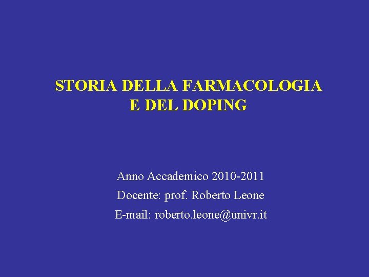 STORIA DELLA FARMACOLOGIA E DEL DOPING Anno Accademico 2010 -2011 Docente: prof. Roberto Leone STORIA DELLA FARMACOLOGIA E DEL DOPING Anno Accademico 2010 -2011 Docente: prof. Roberto Leone