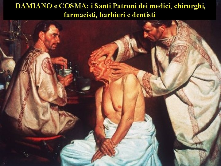 DAMIANO e COSMA: i Santi Patroni dei medici, chirurghi, farmacisti, barbieri e dentisti DAMIANO e COSMA: i Santi Patroni dei medici, chirurghi, farmacisti, barbieri e dentisti
