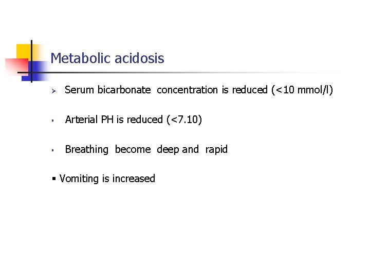 Metabolic acidosis Serum bicarbonate concentration is reduced (<10 mmol/l) Arterial PH is reduced (<7.