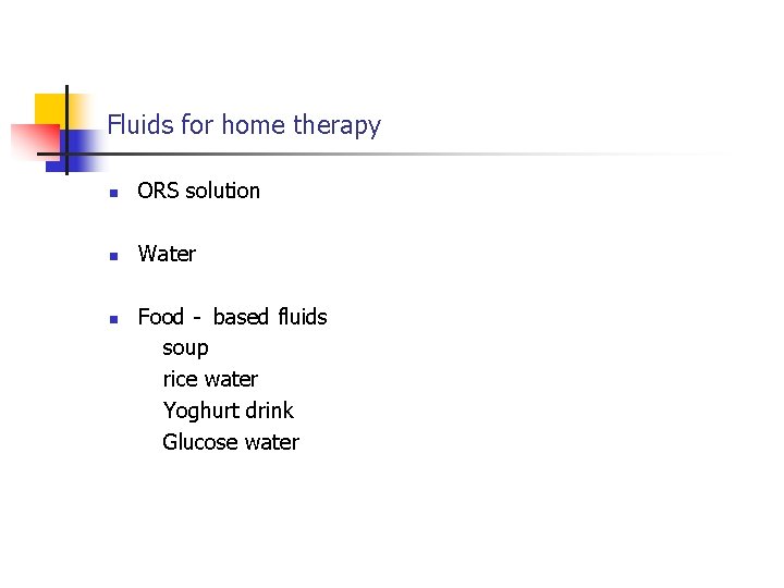 Fluids for home therapy n ORS solution n Water n Food - based fluids