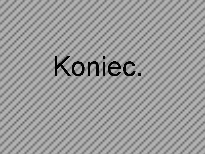 Koniec. 