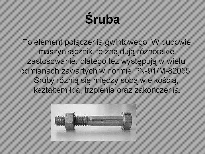 Śruba To element połączenia gwintowego. W budowie maszyn łączniki te znajdują różnorakie zastosowanie, dlatego