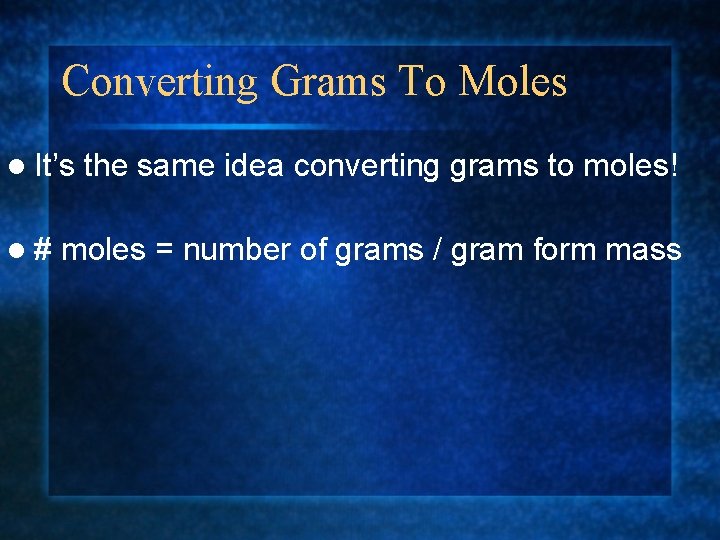 Converting Grams To Moles l It’s the same idea converting grams to moles! l