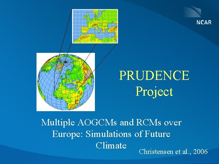 PRUDENCE Project Multiple AOGCMs and RCMs over Europe: Simulations of Future Climate Christensen et