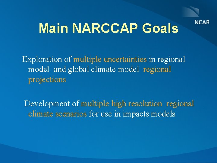 Main NARCCAP Goals Exploration of multiple uncertainties in regional model and global climate model