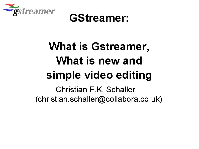 GStreamer: What is Gstreamer, What is new and simple video editing Christian F. K.