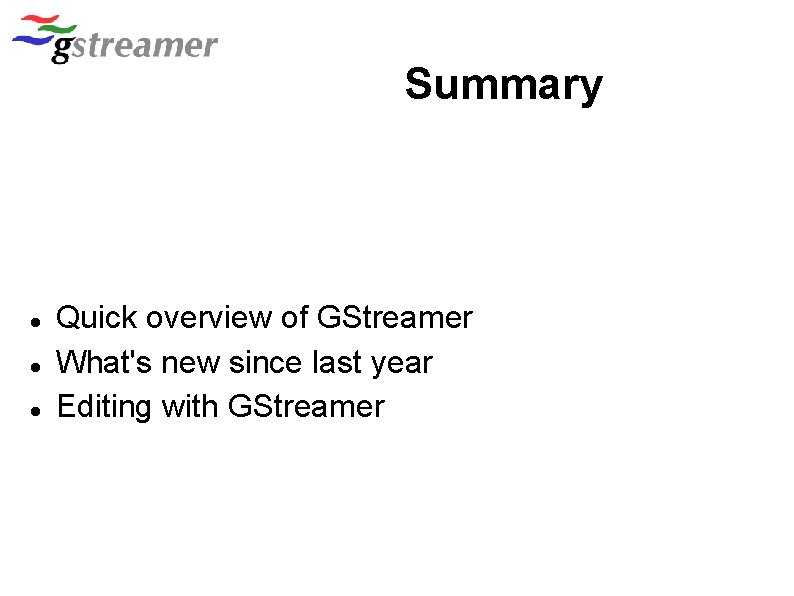 Summary Quick overview of GStreamer What's new since last year Editing with GStreamer 