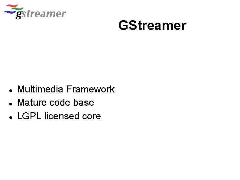GStreamer Multimedia Framework Mature code base LGPL licensed core 