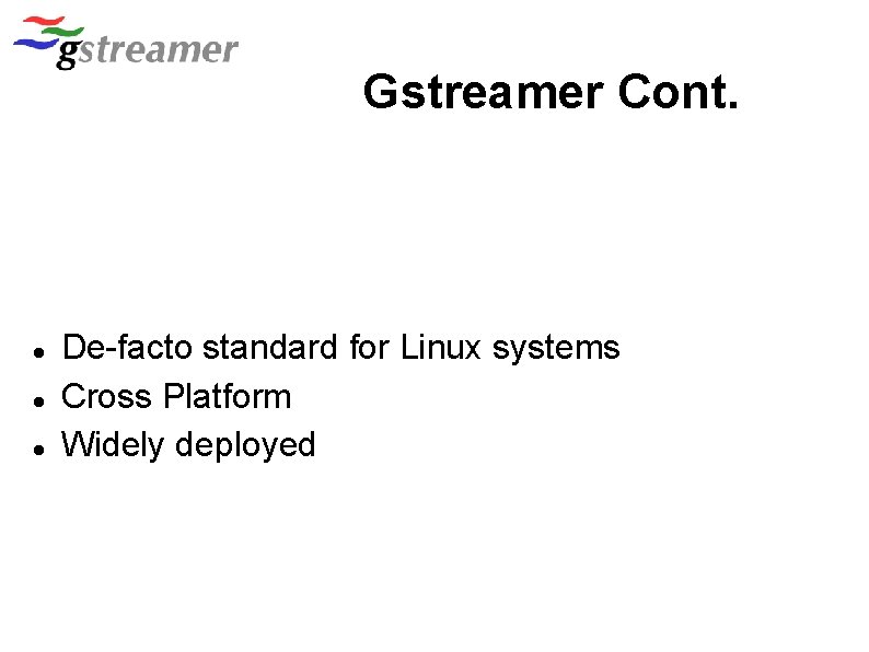 Gstreamer Cont. De-facto standard for Linux systems Cross Platform Widely deployed 